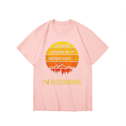 IM GOINGOUTSIDE SO, IFANYONE ASKSI OUTSTANDING-Printed T-shirt